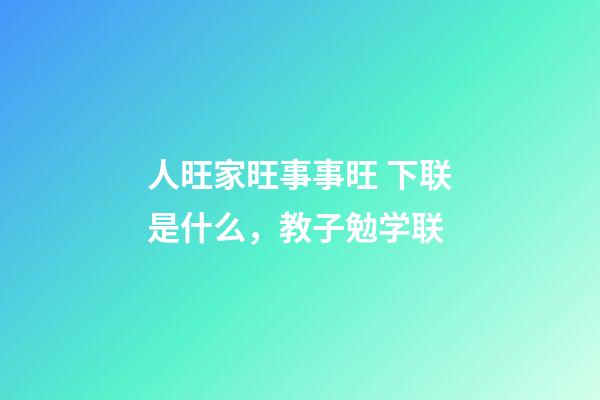 人旺家旺事事旺 下联是什么，教子勉学联-第1张-观点-玄机派